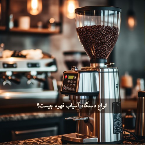 انواع دستگاه آسیاب قهوه چیست؟ مدل‌های برجسته و جدید (1405 -2026)