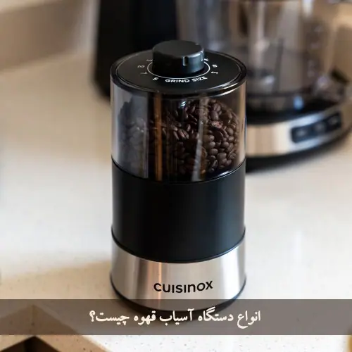 انواع دستگاه آسیاب قهوه چیست؟ مدل‌های برجسته و جدید (1405 -2026)
