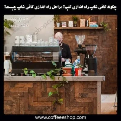 چگونه کافی شاپ راه اندازی کنیم؟ مراحل راه اندازی کافی شاپ چیست؟