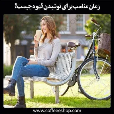 قهوه را چه زمانی بنوشیم؟